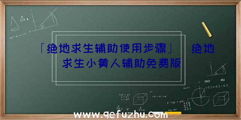 「绝地求生辅助使用步骤」|绝地求生小黄人辅助免费版